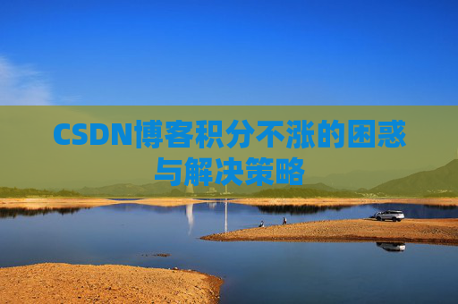 CSDN博客积分不涨的困惑与解决策略