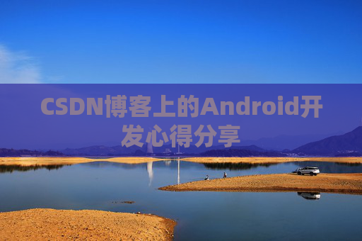 CSDN博客上的Android开发心得分享